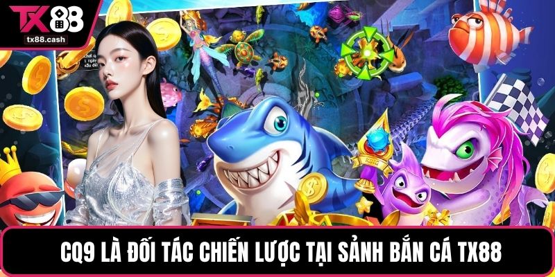  CQ9 là đối tác chiến lược tại sảnh bắn cá TX88
